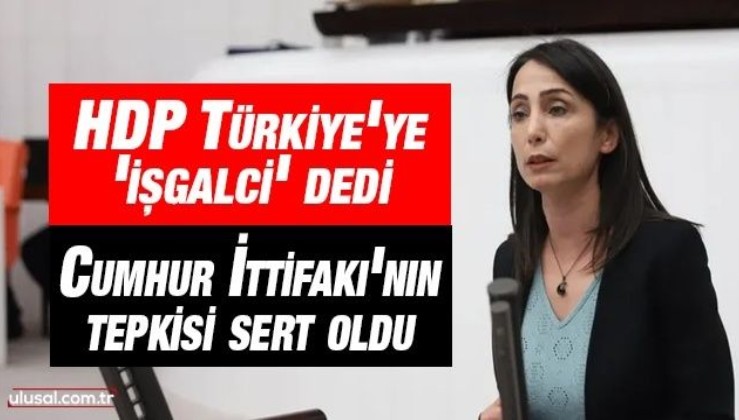 HDP Türkiye'ye 'işgalci' dedi: Cumhur İttifakı'nın tepkisi sert oldu