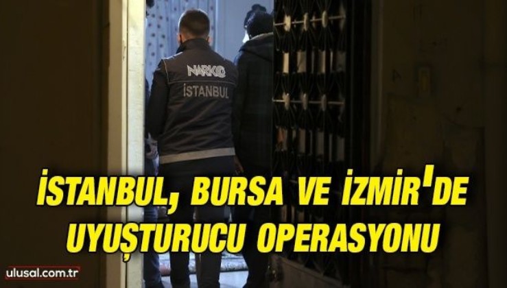 İstanbul, Bursa ve İzmir'de uyuşturucu operasyonu
