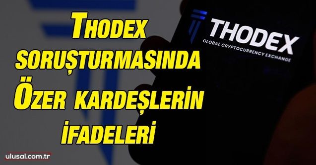 Thodex soruşturmasında Özer kardeşlerin ifadeleri