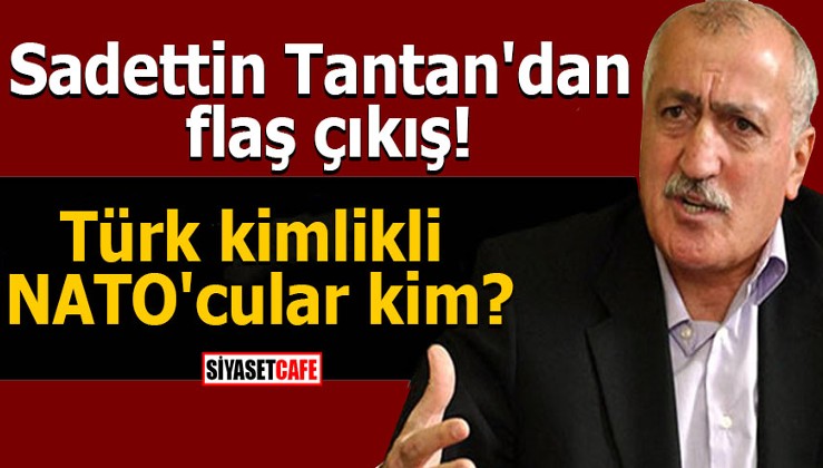 Sadettin Tantan'dan flaş çıkış! Türk kimlikli NATO'cular kim?