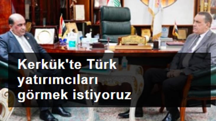 Kerkük'te Türk yatırımcıları ve şirketlerini görmek istiyoruz