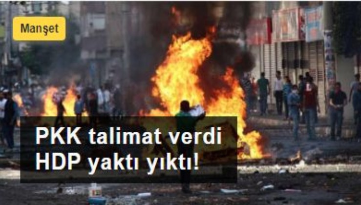 PKK talimat verdi, HDP yaktı yıktı