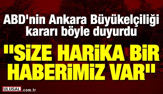 ABD'nin Ankara Büyükelçiliği "Size harika bir haberimiz var" diye duyurdu!