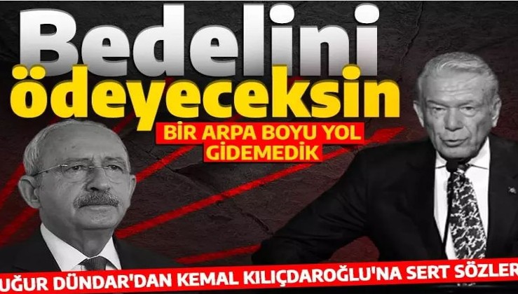 Uğur Dündar'dan Kemal Kılıçdaroğlu'na isyan: 'Bedelini ödeyeceksin'