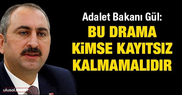 Adalet Bakanı Gül: Bu drama kimse kayıtsız kalmamalıdır