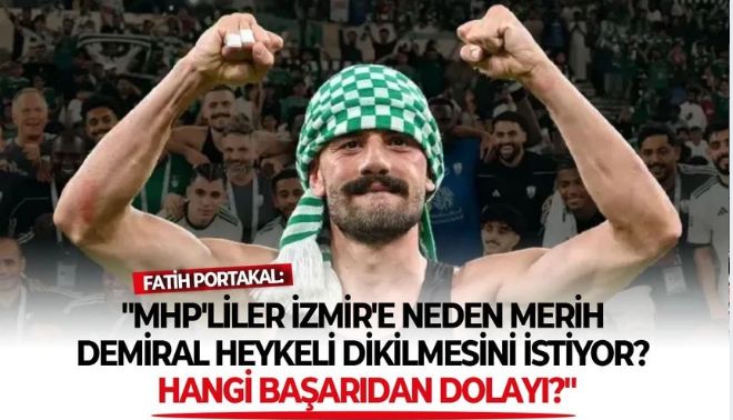 Fatih Portakal: ''MHP'liler İzmir'e neden Merih Demiral heykeli dikilmesini istiyor? Hangi başarıdan dolayı?''