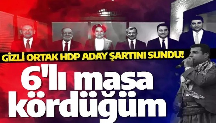 Gizli ortak HDP aday şartını sundu! 6'lı masa kördüğüm oldu