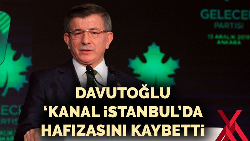 Davutoğlu 'Kanal İstanbul'da hafızasını kaybetti