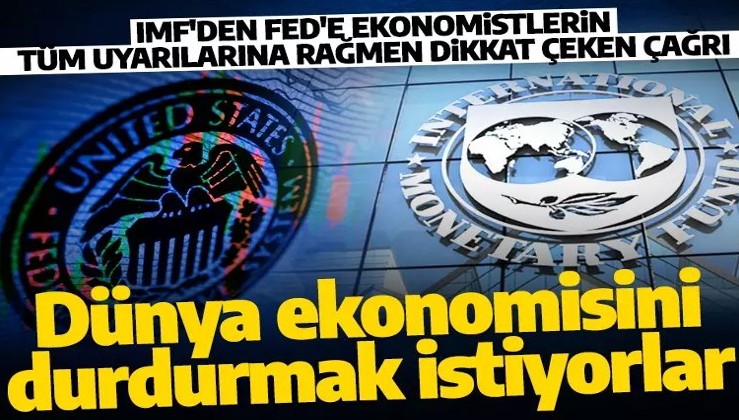 IMF'ten Fed'e dikkat çeken çağrı! Dünya ekonomisini durdurmayı mı hedefliyorlar?