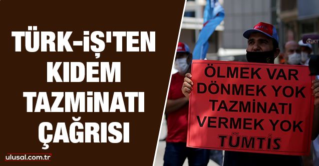 Türkİş'ten kıdem tazminatı çağrısı