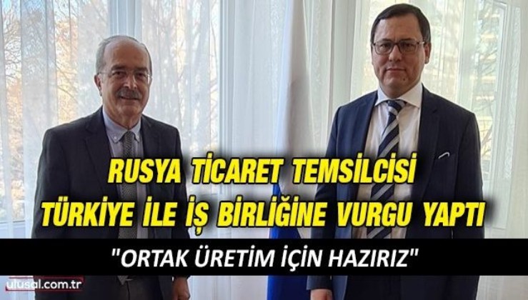 Rusya Ticaret Temsilcisi Türkiye ile iş birliğine vurgu yaptı: "Ortak üretim için hazırız"
