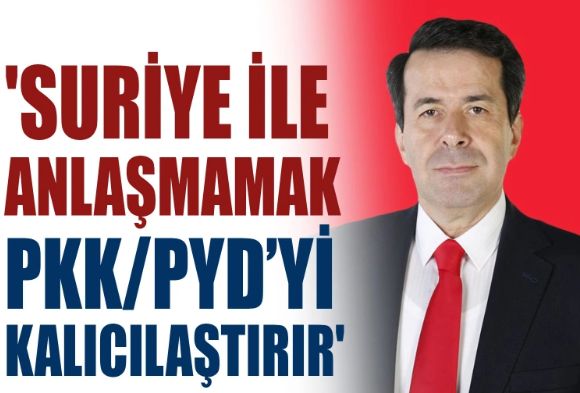 'Suriye ile anlaşmamak PKK/PYD’yi kalıcılaştırır'