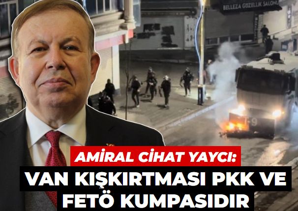 Amiral Cihat Yaycı: Van'daki mazbata kışkırtması PKK ve FETÖ kumpasıdır
