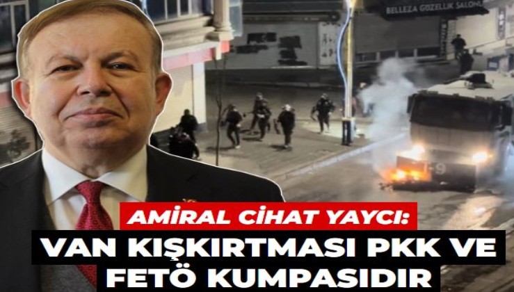 Amiral Cihat Yaycı: Van'daki mazbata kışkırtması PKK ve FETÖ kumpasıdır