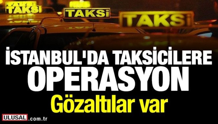 İstanbul'da taksicilere 'Son Durak' operasyonu: Gözaltılar var