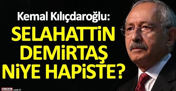 Kılıçdaroğlu: Selahattin Demirtaş niye hapiste?
