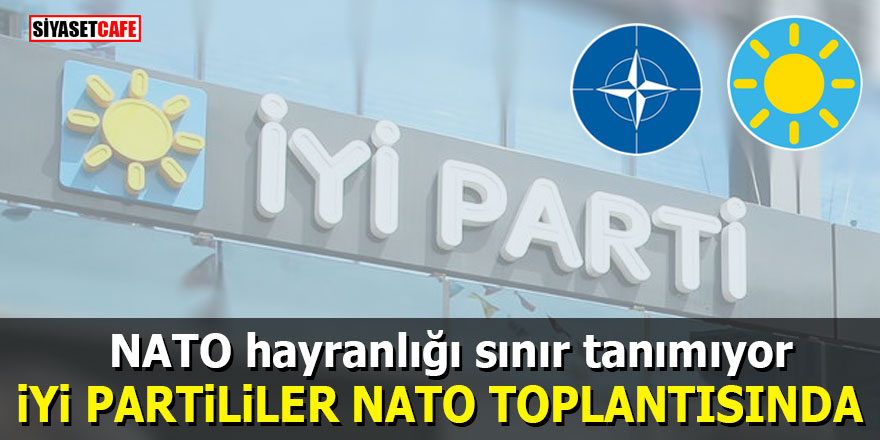 İYİ Partililerin NATO hayranlığı sınır tanımıyor