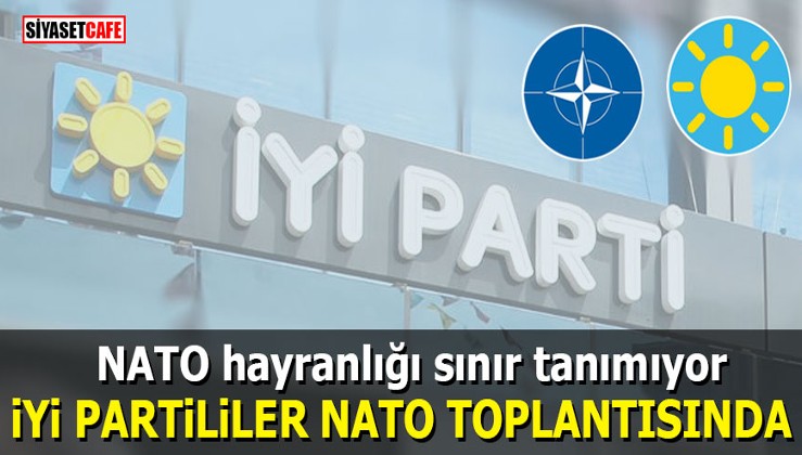 İYİ Partililerin NATO hayranlığı sınır tanımıyor