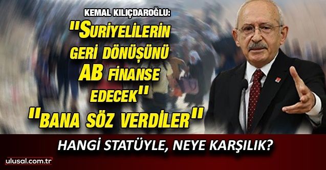 Kemal Kılıçdaroğlu: ''Suriyelilerin geri dönüşünü AB finanse edecek, bana söz verdiler''