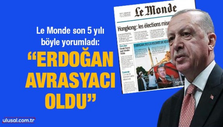 Le Monde son 5 yılı böyle yorumladı: "Erdoğan Avrasyacı oldu"