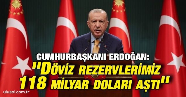 Cumhurbaşkanı Erdoğan: ''Döviz rezervlerimiz 118 milyar doları aştı''
