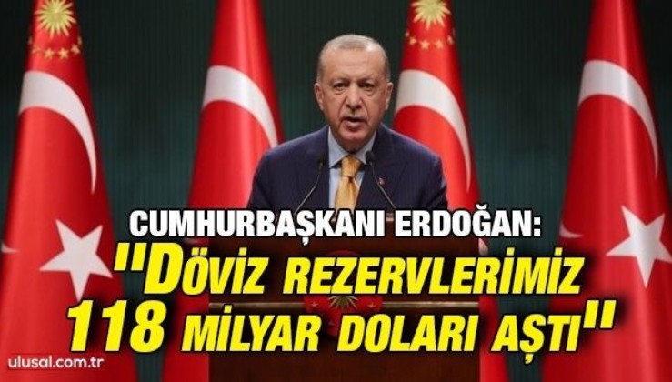 Cumhurbaşkanı Erdoğan: ''Döviz rezervlerimiz 118 milyar doları aştı''