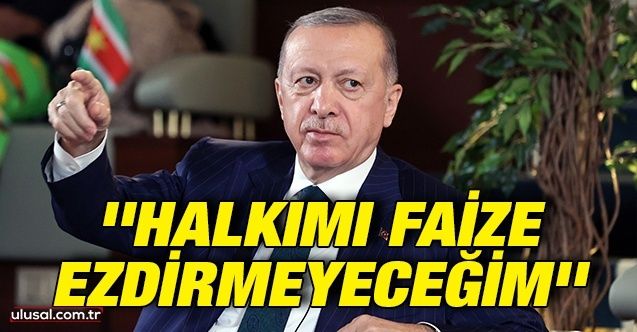 Cumhurbaşkanı Erdoğan: ''Halkımı faize ezdirmeyeceğim''