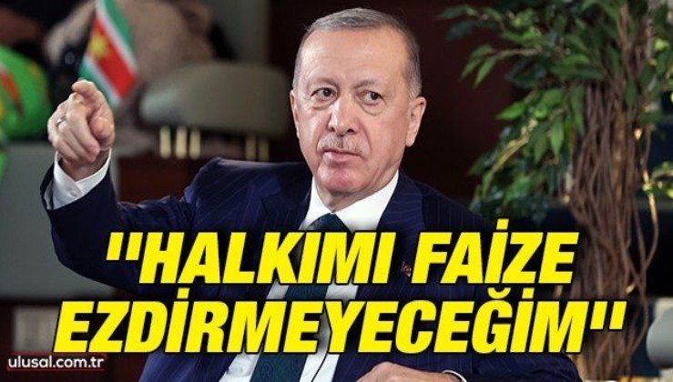Cumhurbaşkanı Erdoğan: ''Halkımı faize ezdirmeyeceğim''