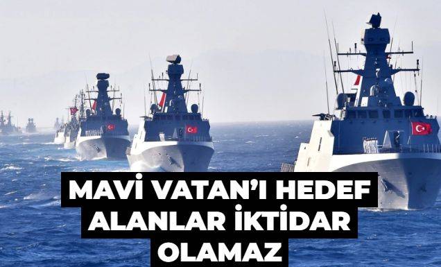Mavi Vatan’ı hedef alanlar iktidar olamaz