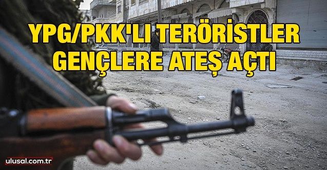 YPG/PKK'lı teröristler gençlere ateş açtı