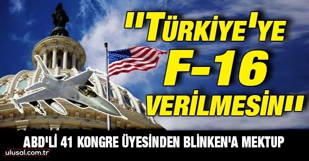 ABD'li 41 Kongre üyesinden Blinken'a mektup: ''Türkiye'ye F16 verilmesin''