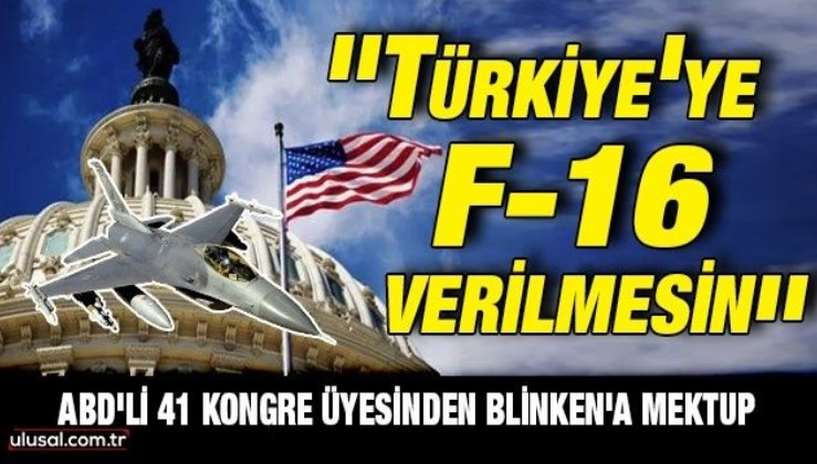 ABD'li 41 Kongre üyesinden Blinken'a mektup: ''Türkiye'ye F-16 verilmesin''