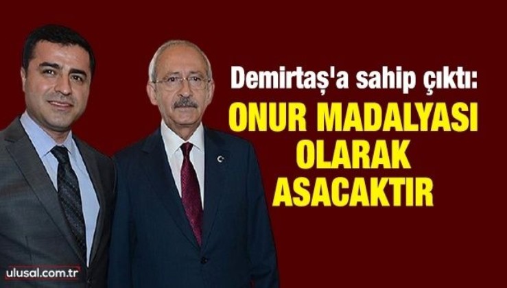 Kılıçdaroğlu Demirtaş'a sahip çıktı: Onur madalyası olarak asacaktır