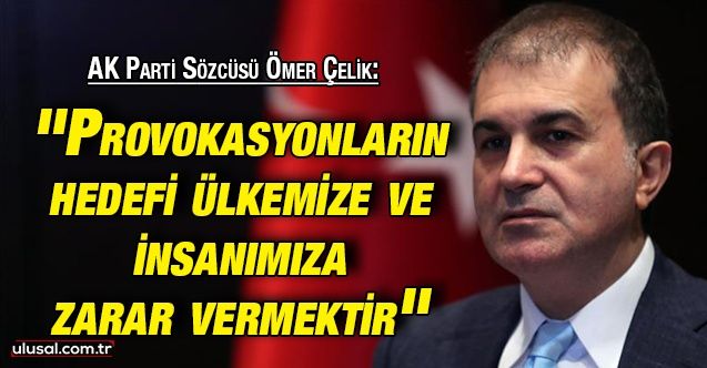 AK Parti Sözcüsü Ömer Çelik: ''Provokasyonların hedefi ülkemize ve insanımıza zarar vermektir''