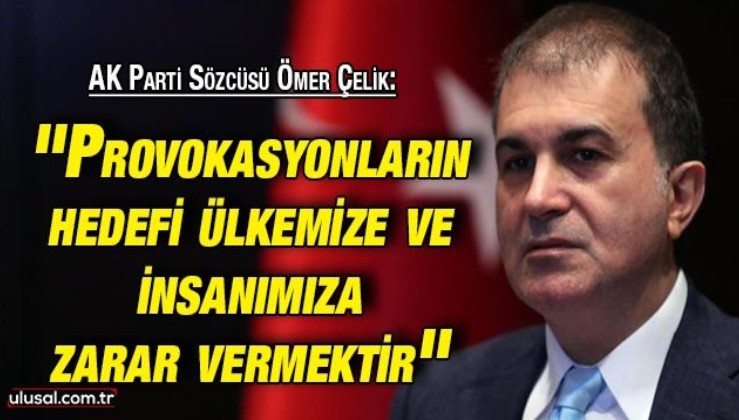 AK Parti Sözcüsü Ömer Çelik: ''Provokasyonların hedefi ülkemize ve insanımıza zarar vermektir''