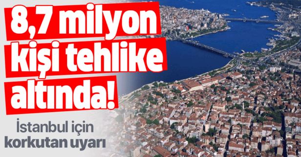 İstanbul için korkutan uyarı! 8,7 milyon kişi tehlike altında.