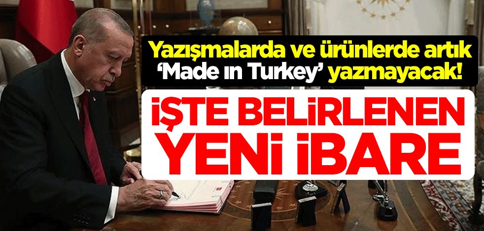 Yazışmalarda ve ürünlerde artık "Made ın Turkey" yazmayacak! İşte belirlenen yeni ibare