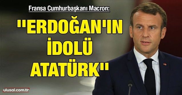 Macron: ''Erdoğan'ın idolü Atatürk''