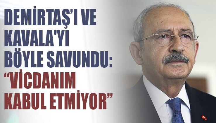 Kılıçdaroğlu Demirtaş ve Kavala'yı böyle savundu: Vicdanım kabul etmiyor