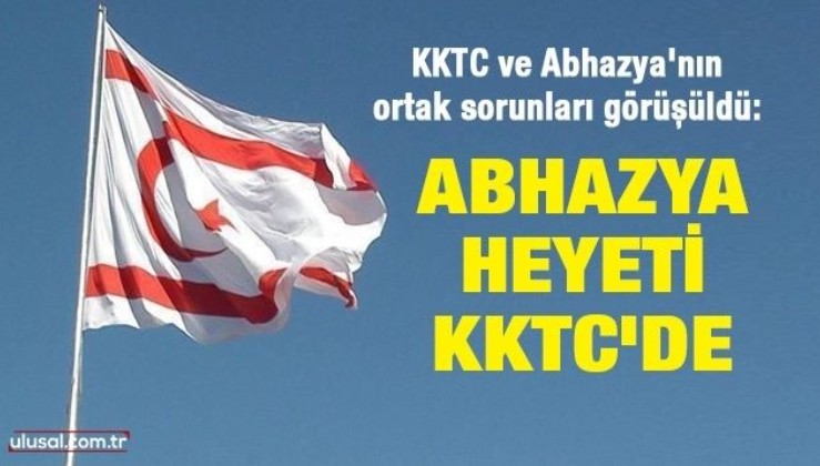 Abhazya Heyeti KKTC'de: KKTC ve Abhazya'nın ortak sorunları görüşüldü