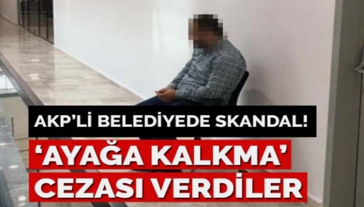 AKP’li belediyede skandal! İşçiye ‘ayağa kalkma’ cezası verdiler
