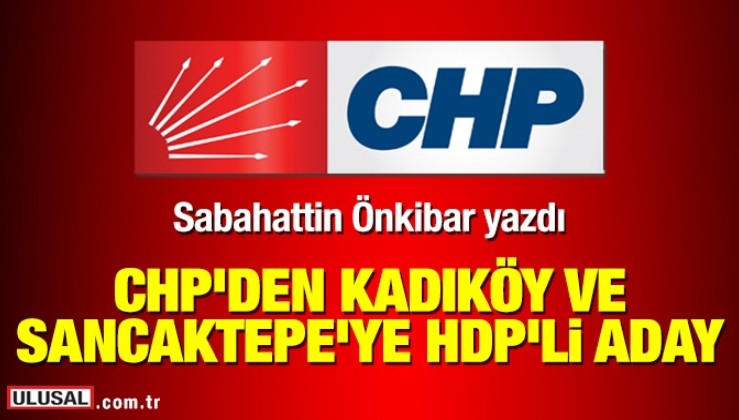 CHP’den Kadıköy ve Sancaktepe’ye HDP’li aday!