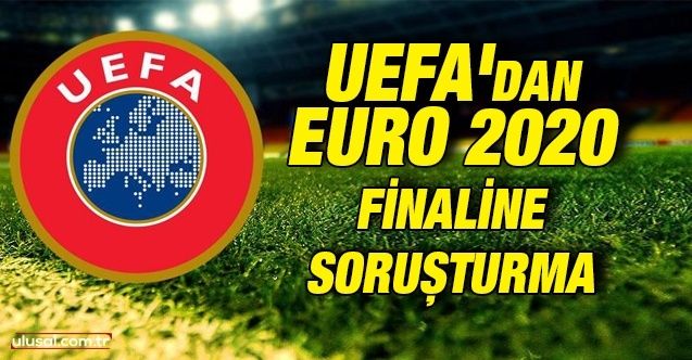 EURO 2020 finaline soruşturma başlatıldı