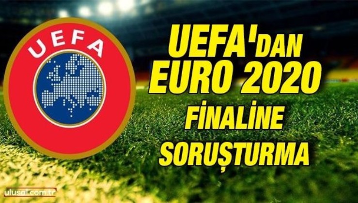 EURO 2020 finaline soruşturma başlatıldı