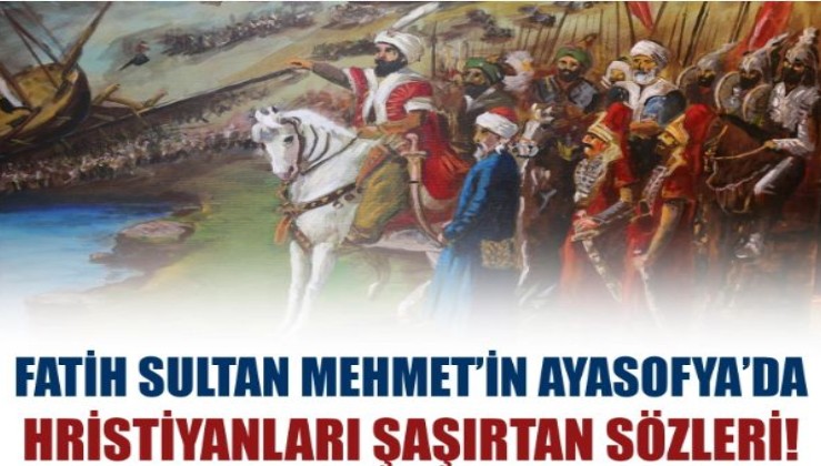 Fatih Sultan Mehmet'in Ayasofya'ya girdiğinde Hristiyanları şaşırtan sözleri!