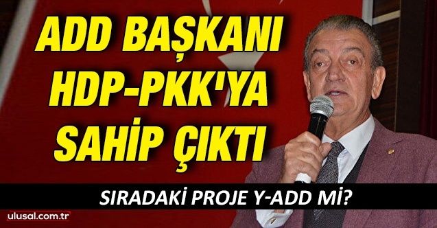 ADD başkanı HDPPKK'ya sahip çıktı: Sıradaki proje YADD mi?