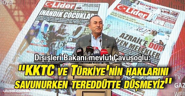 Bakan Çavuşoğlu: ''KKTC ve Türkiye'nin haklarını savunurken tereddütte düşmeyiz''