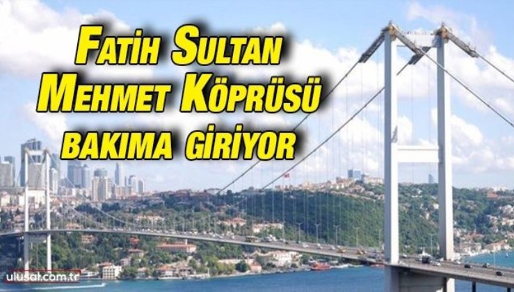 Fatih Sultan Mehmet Köprüsü 900 günlük bakıma giriyor