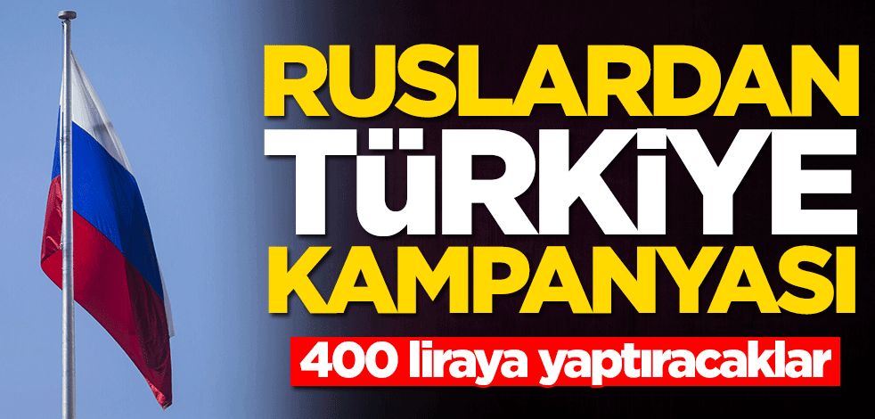 Ruslardan Türkiye kampanyası! 400 liraya yaptıracaklar