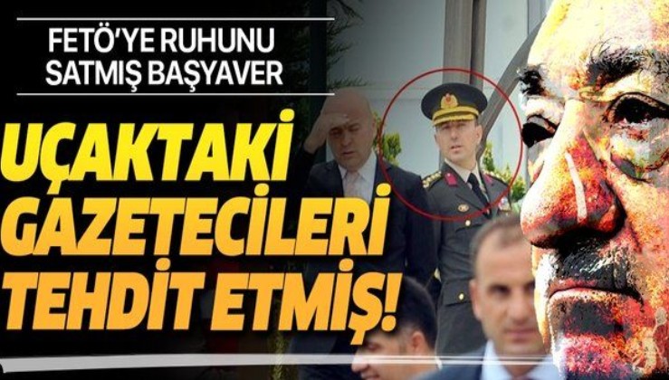 SON DAKİKA: FETÖ'cü Başyaver, Cumhurbaşkanı Erdoğan'ın uçağındaki gazetecileri tehdit etmiş!